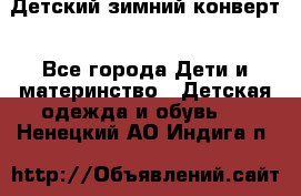 Детский зимний конверт - Все города Дети и материнство » Детская одежда и обувь   . Ненецкий АО,Индига п.